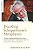 Decoding Schopenhauer's Metaphysics: The Key to Understanding How It Solves the Hard Problem of Consciousness and the Paradoxes of Quantum Mechanics