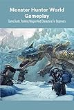  Monster Hunter World Gameplay: Game Guide, Ranking Weapon And Characters For Beginners: Monster Hunter World Game Book (English Edition)