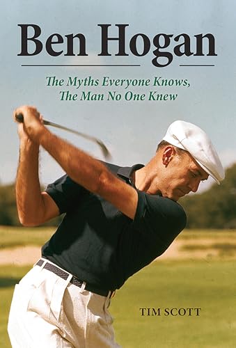 Ben Hogan: The Myths Everyone Knows, the Man No One Knew