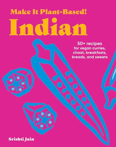 Make It Plant-Based! Indian: 50+ Recipes for Vegan Curries, Chaat, Breakfasts, Breads, and Sweets...