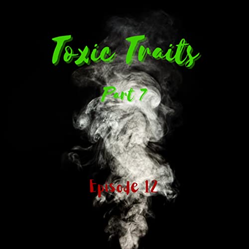 Toxic Traits Part 7