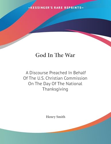 God In The War: A Discourse Preached In Behalf Of The U.S. Christian Commission On The Day Of The National Thanksgiving