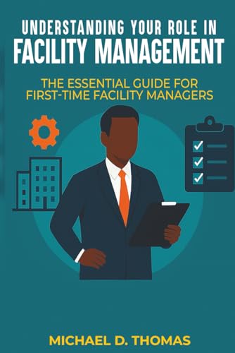 UNDERSTANDING YOUR ROLE IN FACILITY MANAGEMENT: The Essential Guide For