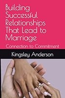 Building Successful Relationships That Lead to Marriage: Connection to Commitment B0F546MPCY Book Cover