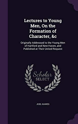 Lectures to Young Men, On the Formation of Character, &c: Originally Addressed to the Young Men of Hartford and New-Haven, and Published at Their United Request