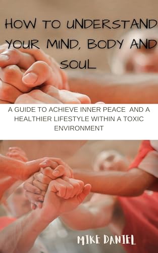 HOW TO UNDERSTAND YOUR MIND, BODY AND SOUL: A GUIDE