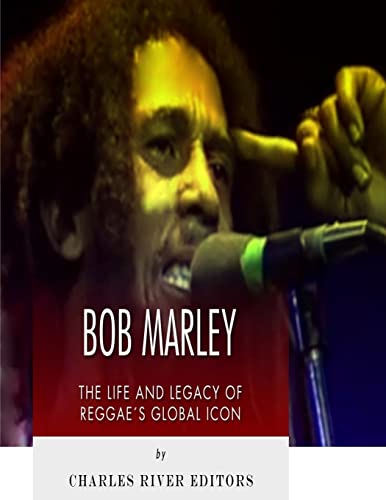 Bob Marley: The Life and Legacy of Reggae?s Global Icon