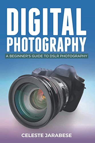 Digital Photography: A Beginner's Guide to DSLR Photography: Basic DSLR Camera Guide for Beginners, Learning How To Use Your First DSLR Camera