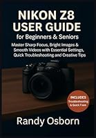 Nikon Z8 User Guide for Beginners & Seniors: Master Sharp Focus, Bright Images & Smooth Videos with Essential Settings, Quick Troubleshooting and Creative Tips 1685225209 Book Cover