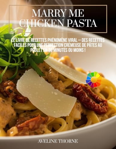 Marry Me Chicken Pasta : Le livre de recettes phénomène viral –: Des recettes faciles pour une perfection crémeuse de pâtes au poulet en 30 minutes ou moins !