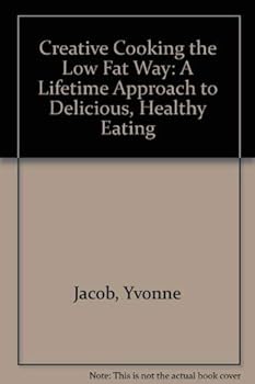 Creative Cooking the Low Fat Way: A Lifetime Approach to Delicious, Healthy Eating