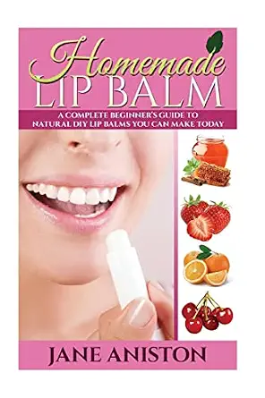Homemade Lip Balm: A Complete Beginner's Guide To Natural DIY Lip Balms You Can Make Today-Wow! eBook