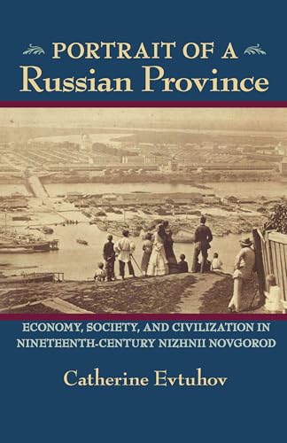 Portrait of a Russian Province: Economy, Society, and Civilization in Nineteenth-Century Nizhnii Novgorod (Russian and East European Studies, 233)