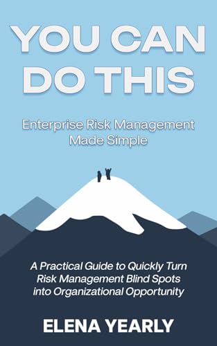 You Can Do This: Enterprise Risk Management Made Simple: A Practical Guide to Quickly Turn Risk Management Blind Spots into Organizational Opportunity