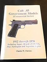 Colt .45 government models: Commercial series : 1912 through 1970, including super .38 and .22 models, plus Norwegian and Argentine copies 0963397141 Book Cover