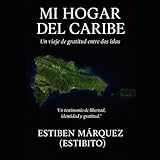  Mi Hogar del Caribe: Republica Dominicana mi segunda Patria, la historia de un cubano de nacimiento y dominicano de corazon