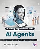Building Applications with AI Agents: A comprehensive guide to AI agents for beginners and practitioners (English Edition)