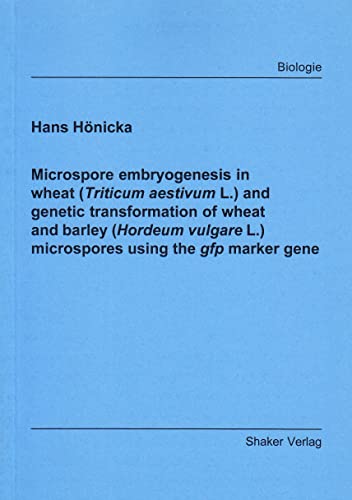 Microspore embryogenesis in wheat (Triticum aestivum L.) and genetic transformation of wheat and barley (Hordeum vulgare L.) microspores using the gfp marker gene (Berichte Aus Der Biologie)