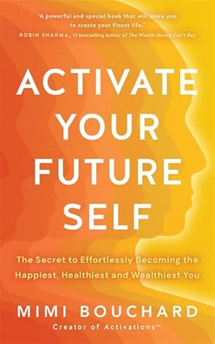 Activate Your Future Self: The Secret to Effortlessly Becoming the Happiest, Healthiest and Wealthiest You