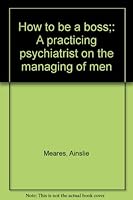 How to be a boss;: A practicing psychiatrist on the managing of men B0006DYQYM Book Cover