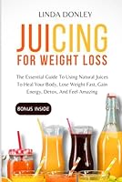 JUICING FOR WEIGHT LOSS: The Essential Guide To Using Natural Juices To Heal Your Body, Lose Weight Fast, Gain Energy, Detox, And Feel Amazing B0CRRM3NSW Book Cover