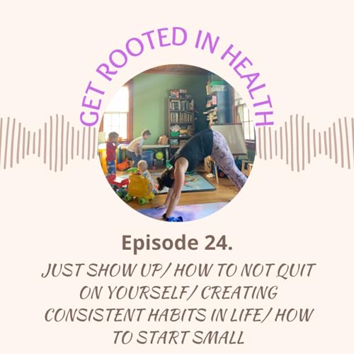 24.) JUST SHOW UP/ HOW TO NOT QUIT ON YOURSELF/ CREATING CONSISTENT HABITS IN LIFE