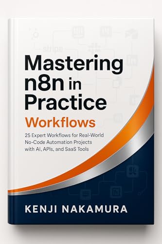Mastering n8n in Practice: Workflows: 25 Expert Workflows for Real-World No-Code Automation Projects with AI, APIs, and SaaS Tools (Mastering n8n: The Complete No-Code Automation Series Book 2)