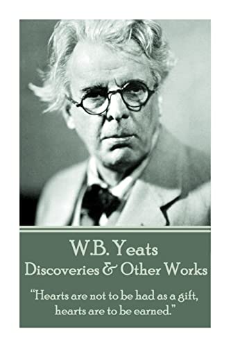 W.B. Yeats - Discoveries & Other Works: “Hearts are not to be had as a gift, hearts are to be earned.”