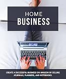 Home Business:: Create a successful home business on Amazon by selling journals, planners, and notebooks (Online Business Book 1)