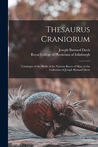 Thesaurus Craniorum: Catalogue of the Skulls of the Various Races of Man, in the Collection of Joseph Barnard Davis