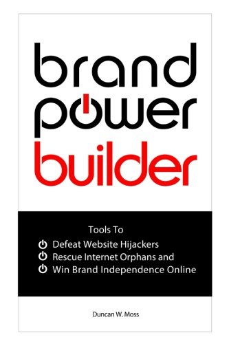 Brand Power Builder: How to Win Brand Independence Online, Defeat Website Hijackers, and Rescue Internet Orphans