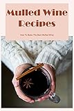 Mulled Wine Recipes: How To Make The Best Mulled Wine (English Edition)