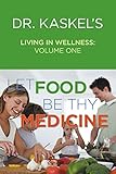 Dr. Kaskels Living in Wellness, Volume One: Let Food Be Thy Medicine