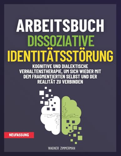 Arbeitsbuch Dissoziative Identitätsstörung: Kognitive und Dialektische Verhaltenstherapie, um sich wieder mit dem fragmentierten Selbst und der Realität zu verbinden
