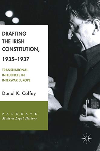 Drafting the Irish Constitution, 1935–1937: Transnational Influences in Interwar Europe (Palgrave Modern Legal History)
