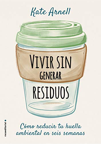 Vivir sin generar residuos: Como reducir tu huella ambiental en seis semanas Vivir sin generar residuos: Como reducir tu huella ambiental en seis semanas