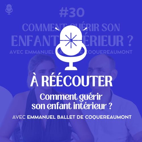[&Agrave; r&eacute;&eacute;couter] Retrouver son enfant int&eacute;rieur &ndash; avec Emmanuel Ballet de Coquereaumont, psychopraticien & co-cr&eacute;ateur de la M&eacute;thode C&oelig;ur d'enfant&reg;