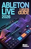 Ableton Live User Guide 2026: A Complete Beginner-to-Pro Guide to Producing, Mixing, and Mastering Music Like a Modern Producer (English Edition) Ableton Live User Guide 2026: A Complete Beginner-to-Pro Guide to Producing, Mixing, and Mastering Music Like a Modern Producer (English Edition)
