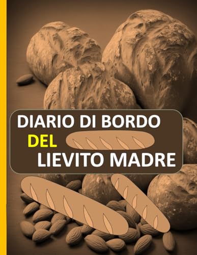Diario di bordo del lievito madre: Traccia e documenta i tuoi progetti di panificazione a lievitazione naturale in questo pratic