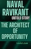 NAVAL RAVIKANT UNTOLD STORY: THE ARCHITECT OF OPPORTUNITY (English Edition) - Louis L.Lee 