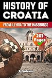 The History of Croatia: From Illyria to the Habsburgs (The History of Countries)