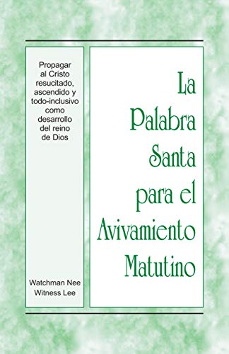 Propagar al Cristo resucitado, ascendido y todo-inclusivo como desarrollo del reino de Dios (La Palabra Santa para el Avivamiento Matutino) (Spanish Edition)