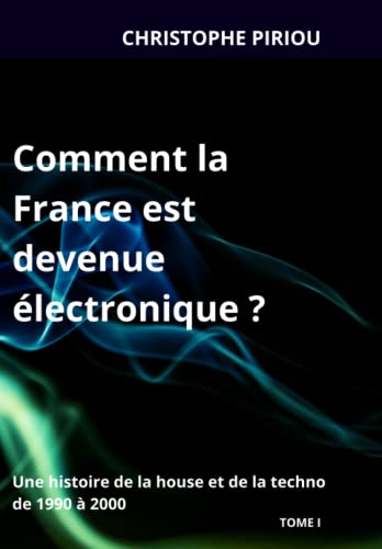 livre Comment la France est devenue électronique ?: Une histoire de la house et de la techno de 1990 à 2000 - TOME I