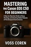  Mastering the Canon EOS C50 for Beginners: A Step-by-Step User Guide to Setup, Shooting, and Unlocking Hidden Features of This Compact Cinema Camera