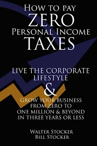 How to pay zero personal income taxes: Live the corporate lifestyle & grow your business from zero to one million and beyond in three years or less