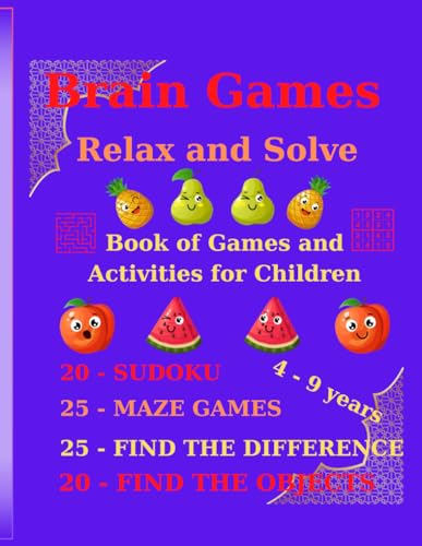Brain Games - Relax and Solve: Book of Games and Activities for Children ; 20 - SUDOKU, 20 - FIND THE OBJECTS, 25 - FIND THE DIFFERENCE, 25 - MAZE GAMES, 4 -9 years