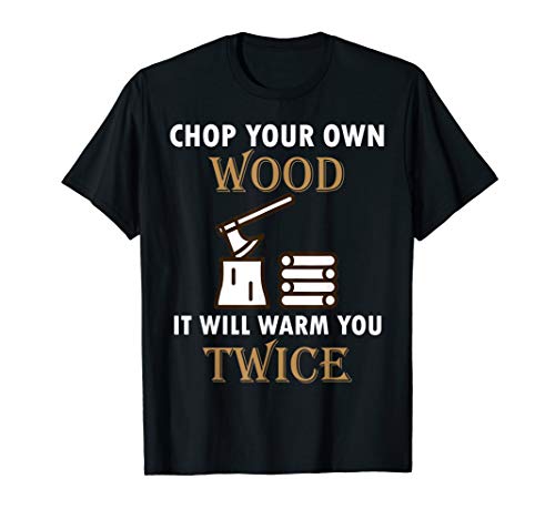 Chop your own wood it will warm you twice T-Shirt