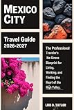 Mexico City Travel Guide 2026-2027: The Professional Traveler’s No-Stress Blueprint for Living, Working, and Finding the Heart of the High Valley.