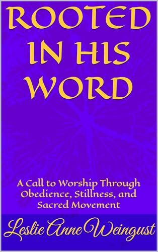  ROOTED IN HIS WORD: A Call to Worship Through Obedience, Stillness, and Sacred Movement (English Edition)