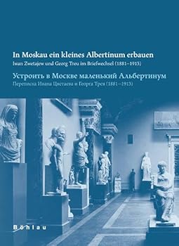 In Moskau Ein Kleines Albertinum Bauen: Iwan Zwetajew Und Georg Treu Im Briefwechsel (1881-1913)